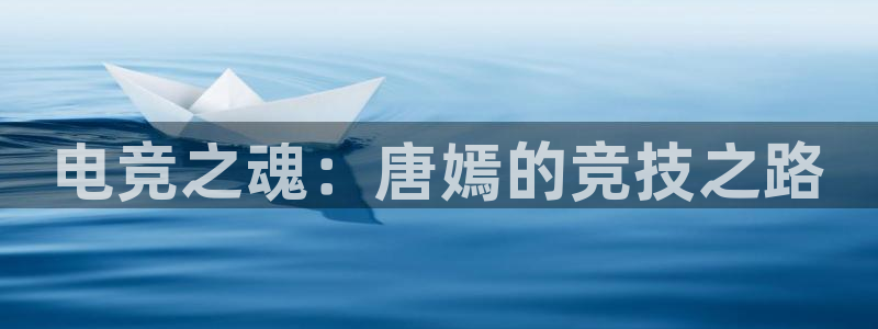 雷火电竞首页：电竞之魂：唐嫣的竞技之路