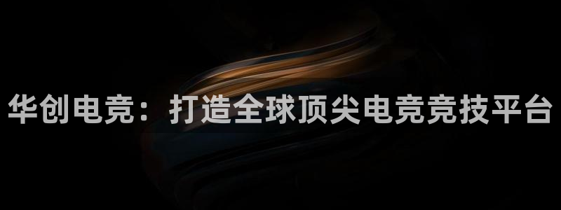 雷火电竞入口官网：华创电竞：打造全球顶尖电竞竞技平台