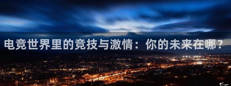 雷火电竞下载官网：电竞世界里的竞技与激情：你的未来在哪？